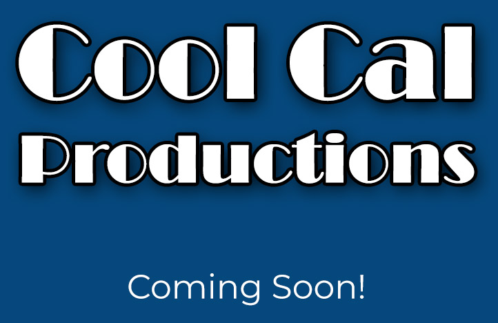 Cool Cal Productions — Coming Soon
